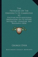 The Privileges Of The University Of Cambridge V2: Together With Additional Observations On Its History, Antiquities, Literature, And Biography (1824)