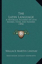 The Latin Language: A Historical Account Of Latin Sounds, Stems, And Flexions (1894)