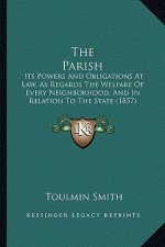 The Parish: Its Powers And Obligations At Law, As Regards The Welfare Of Every Neighborhood, And In Relation To The State (1857)