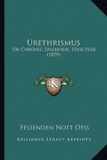 Urethrismus: Or Chronic Spasmodic Stricture (1879)