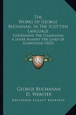 The Works Of George Buchanan, In The Scottish Language: Containing The Chameleon, A Satire Against The Laird Of Lidingtone (1823)