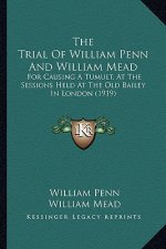 The Trial of William Penn and William Mead: For Causing a Tumult, at the Sessions Held at the Old Bailey in London (1919)