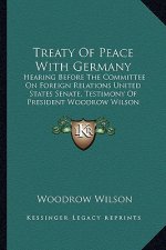 Treaty Of Peace With Germany: Hearing Before The Committee On Foreign Relations United States Senate, Testimony Of President Woodrow Wilson (1919)