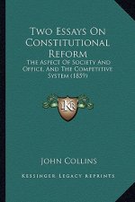 Two Essays On Constitutional Reform: The Aspect Of Society And Office, And The Competitive System (1859)