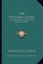 The Victoria Cross: The Rewarded And Their Services (1857)