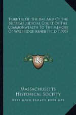 Tributes Of The Bar And Of The Supreme Judicial Court Of The Commonwealth To The Memory Of Walbridge Abner Field (1905)