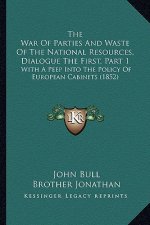 The War Of Parties And Waste Of The National Resources, Dialogue The First, Part 1: With A Peep Into The Policy Of European Cabinets (1852)