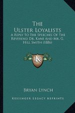 The Ulster Loyalists: A Reply To The Speeches Of The Reverend Dr. Kane And Mr. G. Hill Smith (1886)