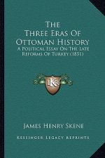 The Three Eras Of Ottoman History: A Political Essay On The Late Reforms Of Turkey (1851)