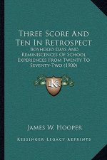 Three Score And Ten In Retrospect: Boyhood Days And Reminiscences Of School Experiences From Twenty To Seventy-Two (1900)