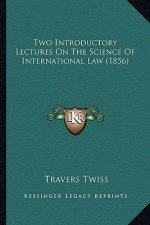 Two Introductory Lectures On The Science Of International Law (1856)