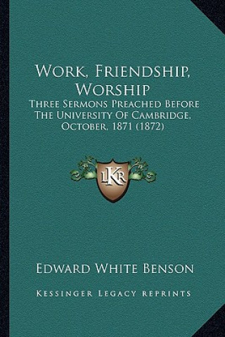 Work, Friendship, Worship: Three Sermons Preached Before The University Of Cambridge, October, 1871 (1872)