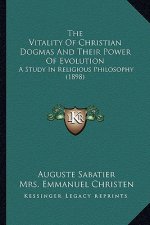 The Vitality Of Christian Dogmas And Their Power Of Evolution: A Study In Religious Philosophy (1898)