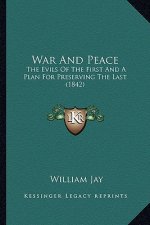 War And Peace: The Evils Of The First And A Plan For Preserving The Last (1842)