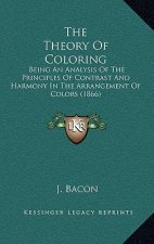 The Theory Of Coloring: Being An Analysis Of The Principles Of Contrast And Harmony In The Arrangement Of Colors (1866)