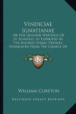 Vindiciae Ignatianae: Or The Genuine Writings Of St. Ignatius, As Exhibited In The Ancient Syriac Version, Vindicated From The Charge Of Her