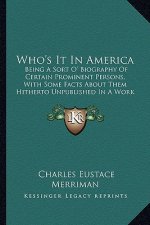 Who's It In America: Being A Sort O' Biography Of Certain Prominent Persons, With Some Facts About Them Hitherto Unpublished In A Work Of T