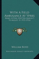 With A Field Ambulance At Ypres: Being Letters Written March 7, To August 15, 1915 (1916)