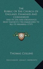 The Rubric Of The Church Of England, Examined And Considered: And Its Use And Observance Most Earnestly Recommended To All Its Members (1737)