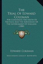 The Trial of Edward Coleman: For Conspiring the Death of the King and the Subversion of the Government of England (1888)