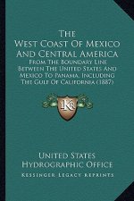 The West Coast of Mexico and Central America: From the Boundary Line Between the United States and Mexico to Panama, Including the Gulf of California