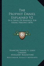 The Prophet Daniel Explained V2: In a Series of Readings for Young Persons (1874)