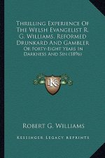 Thrilling Experience of the Welsh Evangelist R. G. Williams, Reformed Drunkard and Gambler: Or Forty-Eight Years in Darkness and Sin (1896)
