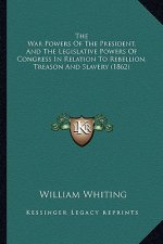 The War Powers of the President, and the Legislative Powers of Congress in Relation to Rebellion, Treason and Slavery (1862)