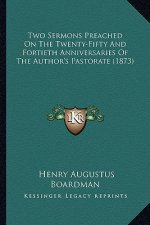 Two Sermons Preached on the Twenty-Fifty and Fortieth Anniversaries of the Author's Pastorate (1873)