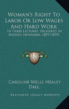 Woman's Right to Labor or Low Wages and Hard Work: In Three Lectures, Delivered in Boston, November, 1859 (1859)