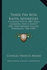 Three Phi Beta Kappa Addresses: A College Fetich, 1883; Shall Cromwell Have a Statue? 1902; Some Modern College Tendencies, 1906 (1907)