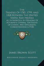 The Treaties of 1785, 1799, and 1828 Between the United States and Prussia: As Interpreted in Opinions of Attorneys General, Decisions of Courts, and