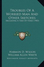 Troubles of a Worried Man and Other Sketches: Including a Take of Verse (1903)
