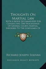 Thoughts on Martial Law: With a Mode Recommended for Conducting the Proceedings of General Courts Martial, Inscribed to the Gentlemen of the Ar