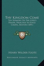 Thy Kingdom Come: Ten Sermons on the Lord's Prayer, Preached in Kings Chapel, Boston (1891)