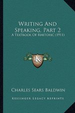 Writing and Speaking, Part 2: A Textbook of Rhetoric (1911)