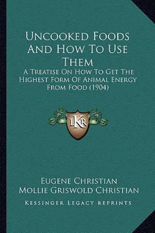 Uncooked Foods and How to Use Them: A Treatise on How to Get the Highest Form of Animal Energy from Food (1904)