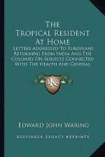 The Tropical Resident at Home: Letters Addressed to Europeans Returning from India and the Colonies on Subjects Connected with the Health and General