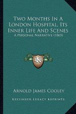 Two Months in a London Hospital, Its Inner Life and Scenes: A Personal Narrative (1865)