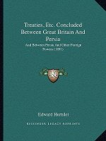 Treaties, Etc. Concluded Between Great Britain and Persia: And Between Persia and Other Foreign Powers (1891)