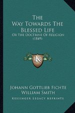 The Way Towards the Blessed Life: Or the Doctrine of Religion (1849)