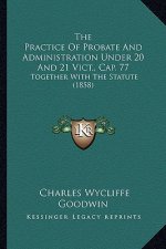 The Practice of Probate and Administration Under 20 and 21 Vict., Cap. 77: Together with the Statute (1858)