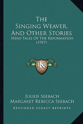 The Singing Weaver, And Other Stories: Hero Tales Of The Reformation (1917)