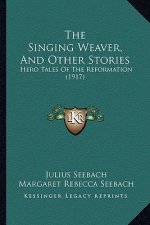 The Singing Weaver, And Other Stories: Hero Tales Of The Reformation (1917)
