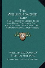 The Wesleyan Sacred Harp: A Collection of Choice Tunes and Hymns for Prayer Class, and Camp Meetings, Choirs, and Congregational Singing (1856)