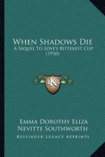 When Shadows Die: A Sequel to Love's Bitterest Cup (1910)