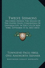 Twelve Sermons: Delivered During the Session of the United States Convention of Universalists, in the City of New York, September 15-1
