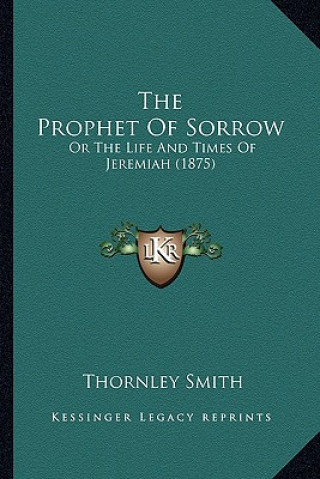 The Prophet of Sorrow: Or the Life and Times of Jeremiah (1875)