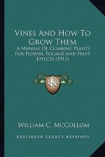 Vines and How to Grow Them: A Manual of Climbing Plants for Flower, Foliage and Fruit Effects (1911)