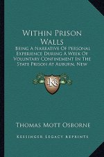 Within Prison Walls: Being a Narrative of Personal Experience During a Week of Voluntary Confinement in the State Prison at Auburn, New Yor